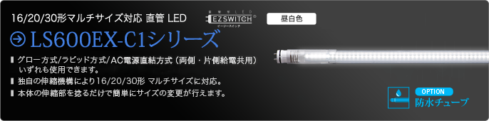 16形、20形、30形直管LED LS600EX-C1シリーズ グロー方式、ラピッド方式、AC電源直結方式（両側・片側給電共用）のいずれも使用できます。独自の伸縮機構により16／20／30形マルチサイズに対応。本体の伸縮部を捻るだけで簡単にサイズの変更が行えます。