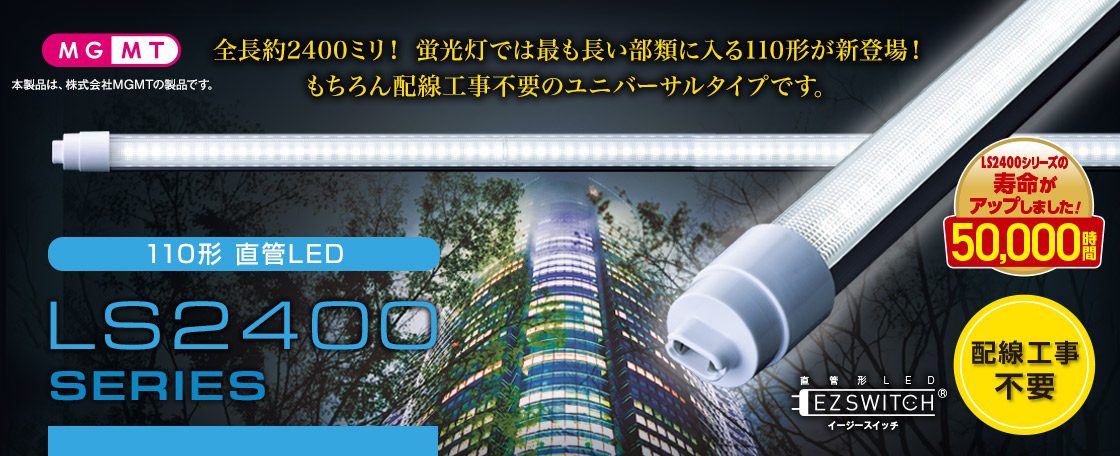 110形直管LED LS2400シリーズ 全長約2400ミリ！蛍光灯では最も長い部類にに入る110形が新登場！もちろん配線工事不要のユニバーサルタイプです。