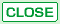 CLOSE