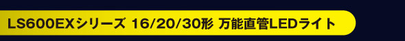 LS600EXシリーズ 16/20/30形 万能直管LEDライト