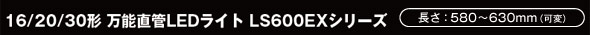 16/20/30形 万能直管LEDライト LS600EXシリーズ