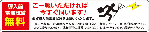 導入前電波試験無料！ ご一報いただければ今すぐ伺います！