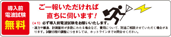 導入前電波試験無料！ ご一報いただければ直ちに伺います！