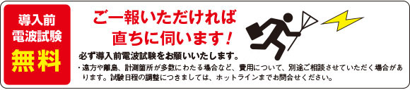 導入前電波試験無料！ ご一報いただければ直ちに伺います！