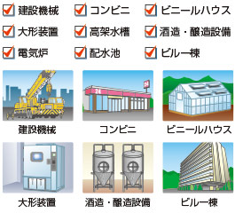 建設機械・コンビニ・ビニールハウス・大形装置・高架水槽・酒造・醸造設備・電気炉・配水池・ビル一棟