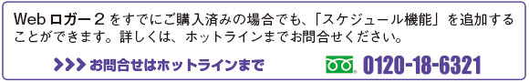 Webロガー2をすでにご購入済みの場合でも、「スケジュール機能」を追加することができます。詳しくは、ホットラインまでお問合せください。