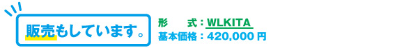 販売もしています。形式：WLKITA　基本価格：420,000円