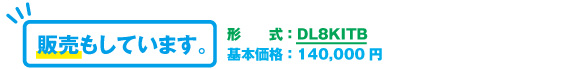 販売もしています。形式：DL8KITB　基本価格：140,000円