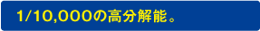 1/10,000の高分解能。