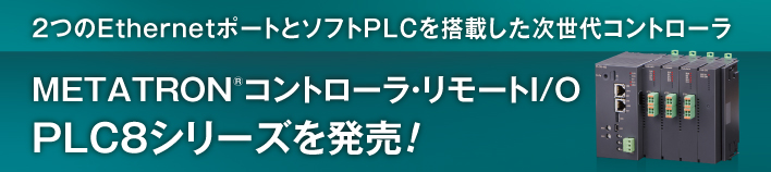 2つのEthernetポートとソフトPLCを搭載した次世代コントロー METATRON®コントローラ・リモートI/OPLC8シリーズを発売!