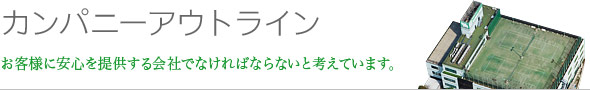 カンパニーアウトライン お客様に安心を提供する会社でなければならないと考えています。