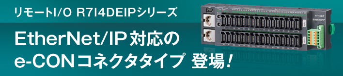 少チャネルコンパクト一体形リモートI/O R7I4DEIPシリーズ EtherNet/IP対応のe-CONコネクタタイプが新登場!