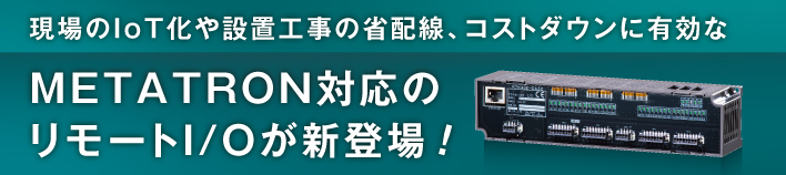 現場のIoT化や設置工事の省配線、コストダウンに有効なMETATRON対応のリモートI/Oが新登場!