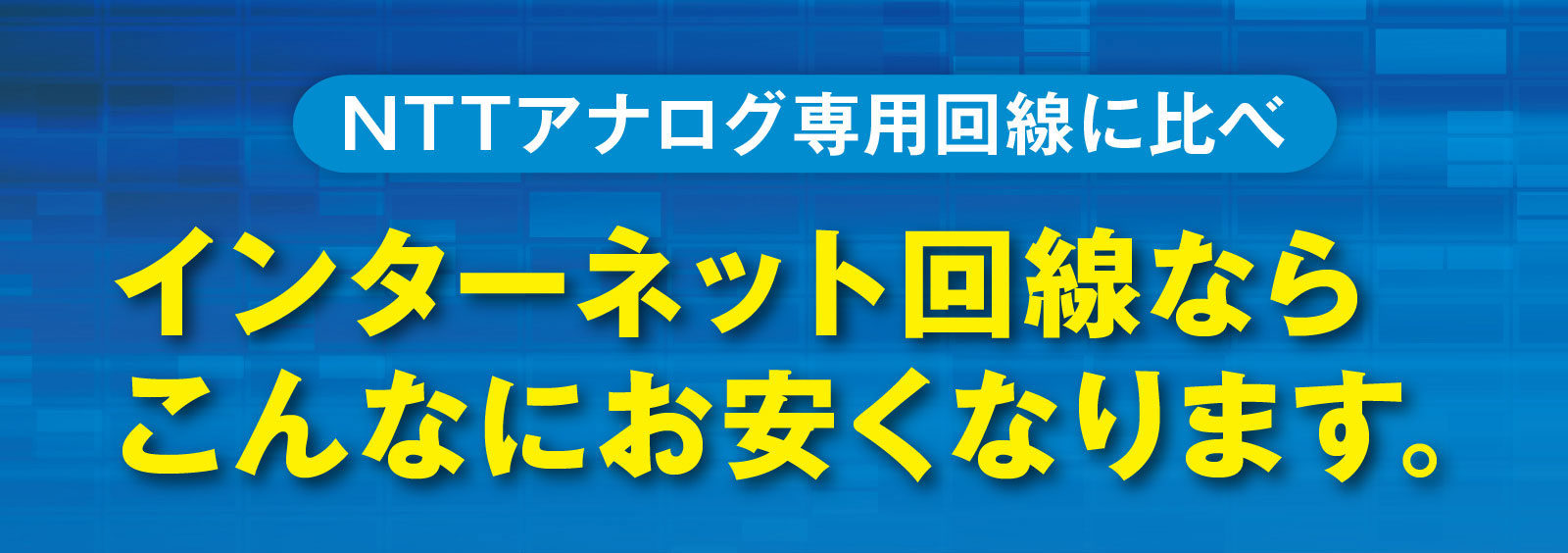 NTTアナログ専用回線に比べインターネット回線ならこんなにお安くなります。